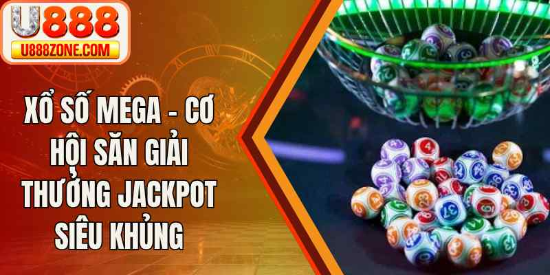 Xổ Số MEGA – Cơ Hội Săn Giải Thưởng Jackpot Siêu Khủng